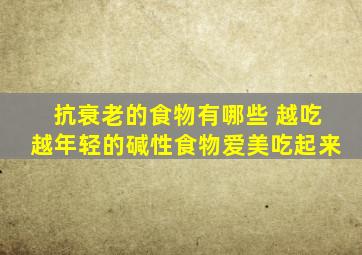 抗衰老的食物有哪些 越吃越年轻的碱性食物爱美吃起来